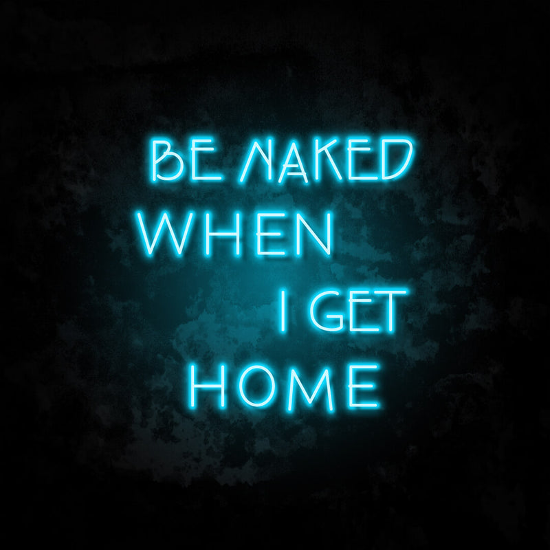 Be naked when I get home neon sign